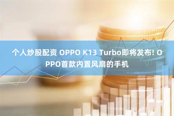 个人炒股配资 OPPO K13 Turbo即将发布! OPPO首款内置风扇的手机