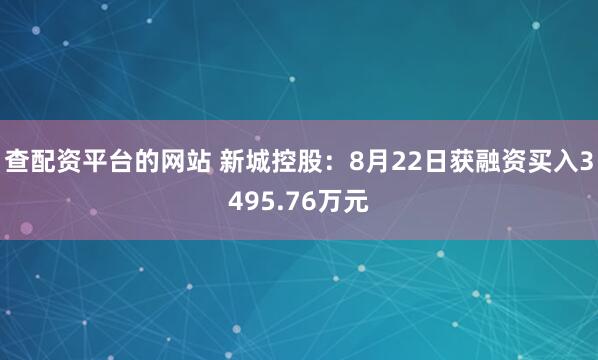 查配资平台的网站 新城控股：8月22日获融资买入3495.76万元