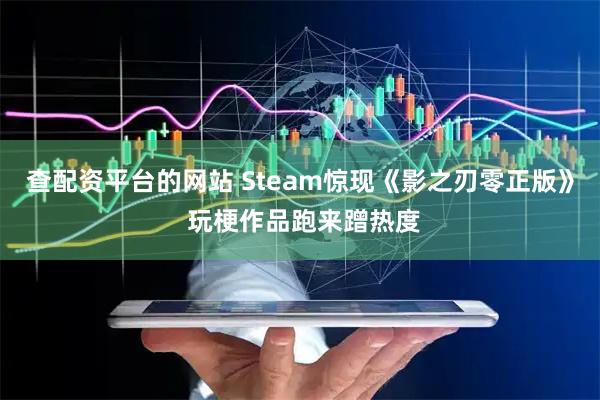 查配资平台的网站 Steam惊现《影之刃零正版》 玩梗作品跑来蹭热度