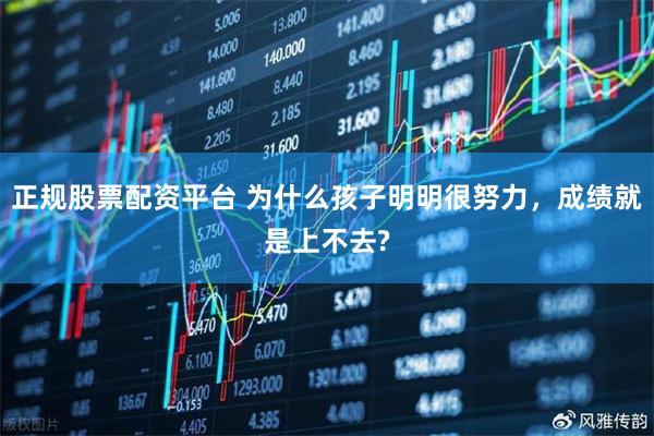 正规股票配资平台 为什么孩子明明很努力，成绩就是上不去?